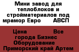 Мини завод для теплоблоков и стройматериалов под мрамор Евро-1000(АВСП) › Цена ­ 550 000 - Все города Бизнес » Оборудование   . Приморский край,Артем г.